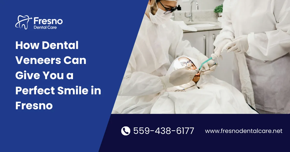 Blog 16 How Dental Veneers Can Give You a Perfect Smile in Fresno - Fresno Dental Care blog visual